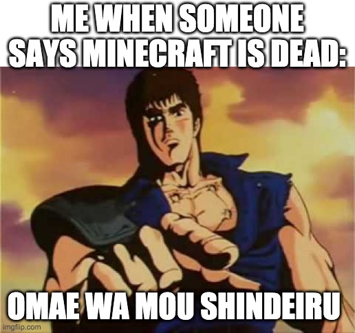 Me when someone says minecraft is dead: | ME WHEN SOMEONE SAYS MINECRAFT IS DEAD:; OMAE WA MOU SHINDEIRU | image tagged in omae wa mou shindeiru | made w/ Imgflip meme maker