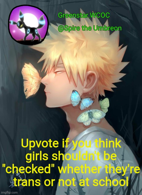 Spire Bakugou announcement temp | Upvote if you think girls shouldn't be "checked" whether they're trans or not at school | image tagged in spire bakugou announcement temp | made w/ Imgflip meme maker