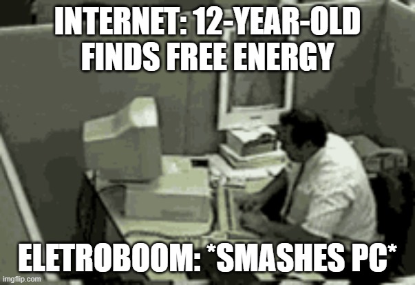 ELETROBOOM SMASHES COMPUTER OVER FREE ENERGY | INTERNET: 12-YEAR-OLD FINDS FREE ENERGY; ELETROBOOM: *SMASHES PC* | image tagged in memes | made w/ Imgflip meme maker