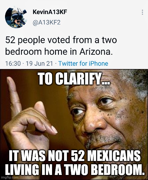 The fraud in Arizona is the same across the country. | TO CLARIFY... IT WAS NOT 52 MEXICANS LIVING IN A TWO BEDROOM. | image tagged in memes | made w/ Imgflip meme maker