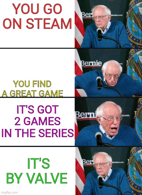 The pain is real |  YOU GO ON STEAM; YOU FIND A GREAT GAME; IT'S GOT 2 GAMES IN THE SERIES; IT'S BY VALVE | image tagged in bernie reaction bad good good bad | made w/ Imgflip meme maker