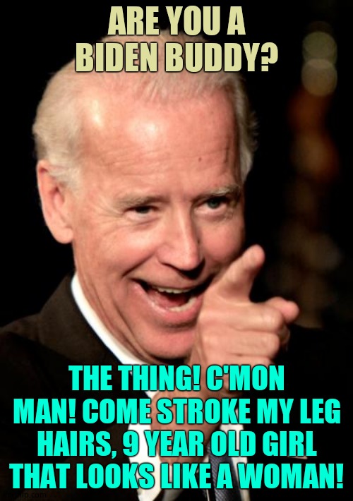 And you thought Anthony Weiner liked them young!  This guy's got nothing on Mohammed. | ARE YOU A BIDEN BUDDY? THE THING! C'MON MAN! COME STROKE MY LEG HAIRS, 9 YEAR OLD GIRL THAT LOOKS LIKE A WOMAN! | image tagged in memes,smilin biden,groom | made w/ Imgflip meme maker