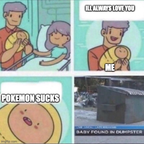 pokemon meme | ILL ALWAYS LOVE YOU; ME; POKEMON SUCKS | image tagged in baby found in dumpster,pokemon,baby,parents | made w/ Imgflip meme maker