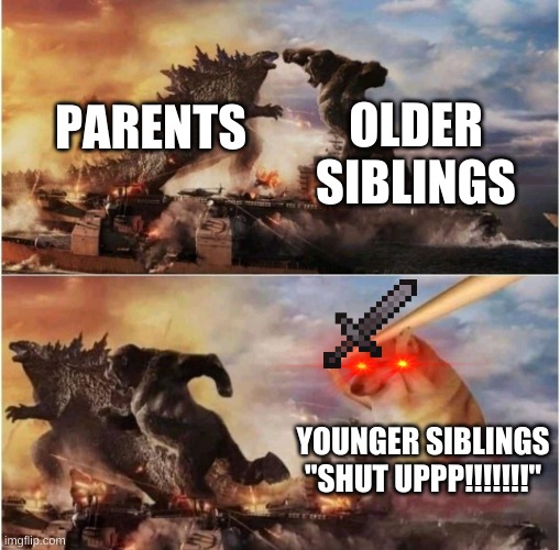 Kong Godzilla Doge | OLDER SIBLINGS; PARENTS; YOUNGER SIBLINGS "SHUT UPPP!!!!!!!" | image tagged in kong godzilla doge | made w/ Imgflip meme maker