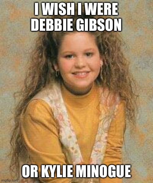 Debbie Gibson | I WISH I WERE DEBBIE GIBSON; OR KYLIE MINOGUE | image tagged in 80s music | made w/ Imgflip meme maker