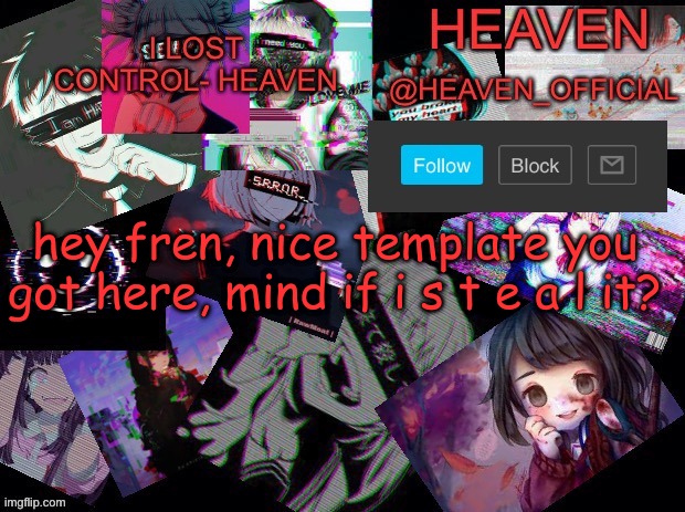 Cursed heaven | hey fren, nice template you got here, mind if i s t e a l it? | image tagged in cursed heaven | made w/ Imgflip meme maker