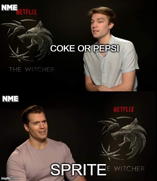 i love sprite but feel free to argue in the comments | COKE OR PEPSI; SPRITE | image tagged in henry cavill,soda,sprite | made w/ Imgflip meme maker