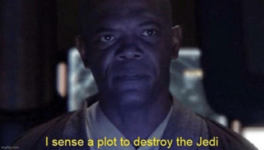 I sense a plot to destroy the Jedi | image tagged in i sense a plot to destroy the jedi | made w/ Imgflip meme maker