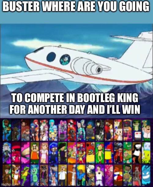 Buster Where Are You Going | BUSTER WHERE ARE YOU GOING; TO COMPETE IN BOOTLEG KING FOR ANOTHER DAY AND I’LL WIN | image tagged in arthur,king for a day | made w/ Imgflip meme maker