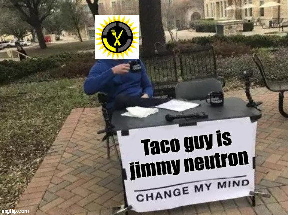 Grubhub lore | Taco guy is jimmy neutron | image tagged in memes,change my mind | made w/ Imgflip meme maker