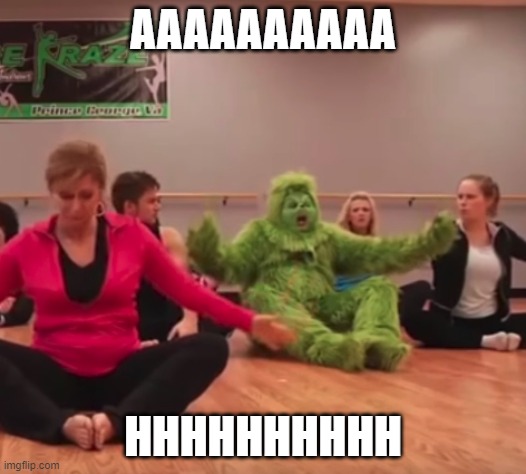 The Grinch Tries Yoga | AAAAAAAAAA; HHHHHHHHHH | image tagged in the grinch tries yoga | made w/ Imgflip meme maker
