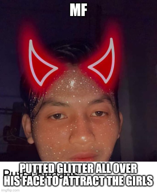 that shit won't work | MF; PUTTED GLITTER ALL OVER HIS FACE TO  ATTRACT THE GIRLS | made w/ Imgflip meme maker