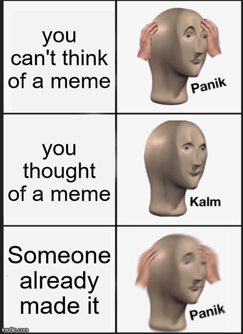 i can never think of anything original | you can't think of a meme; you thought of a meme; Someone already made it | image tagged in memes,panik kalm panik | made w/ Imgflip meme maker