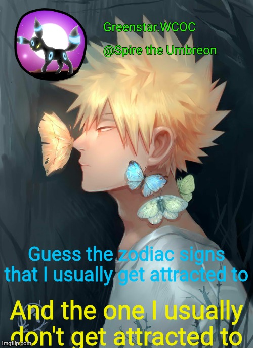 Spire Bakugou announcement temp | Guess the zodiac signs that I usually get attracted to; And the one I usually don't get attracted to | image tagged in spire bakugou announcement temp | made w/ Imgflip meme maker