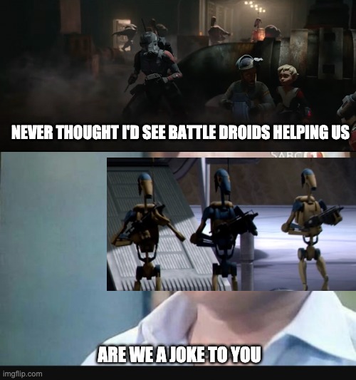 Am I a joke to you? | NEVER THOUGHT I'D SEE BATTLE DROIDS HELPING US; ARE WE A JOKE TO YOU | image tagged in am i a joke to you,droids,the bad batch,memes | made w/ Imgflip meme maker