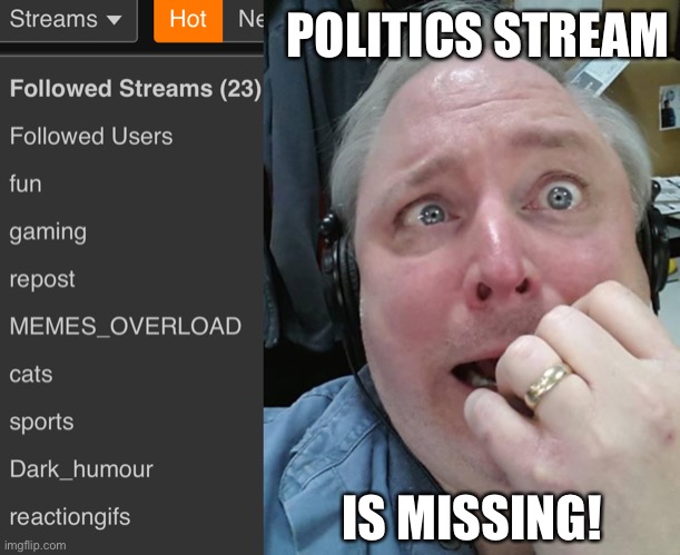 Politics should be a stream that you find there even if you don’t follow it (I don’t) | POLITICS STREAM; IS MISSING! | image tagged in paranoid fear guy,politics | made w/ Imgflip meme maker