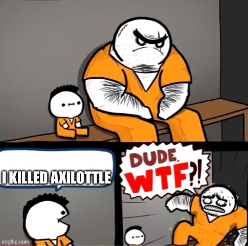 Surprised bulky prisoner | I KILLED AXILOTTLE | image tagged in surprised bulky prisoner | made w/ Imgflip meme maker