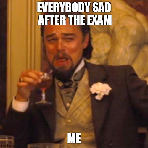 SCHOOL | EVERYBODY SAD  AFTER THE EXAM; ME | image tagged in memes,laughing leo | made w/ Imgflip meme maker