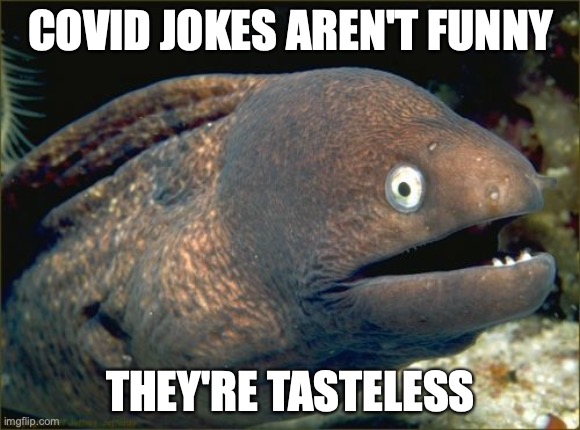 Bad Joke Eel Meme | COVID JOKES AREN'T FUNNY; THEY'RE TASTELESS | image tagged in memes,bad joke eel | made w/ Imgflip meme maker