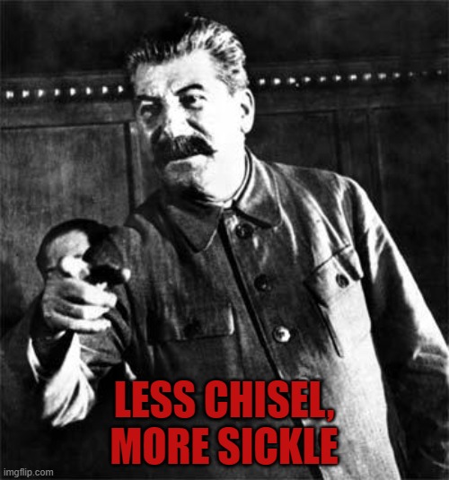 Stalin | LESS CHISEL, MORE SICKLE | image tagged in stalin | made w/ Imgflip meme maker