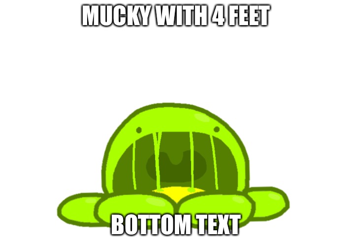 MUCKY WITH 4 FEET; BOTTOM TEXT | made w/ Imgflip meme maker