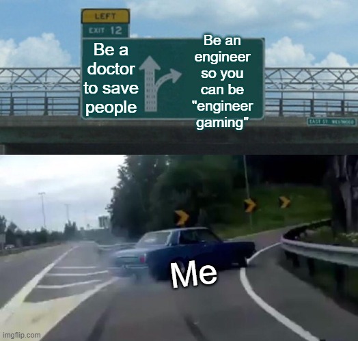 Left Exit 12 Off Ramp | Be an engineer so you can be "engineer gaming"; Be a doctor to save people; Me | image tagged in memes,left exit 12 off ramp | made w/ Imgflip meme maker