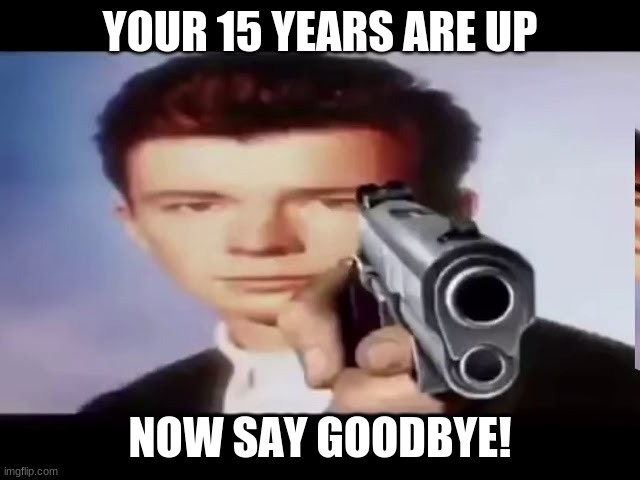 Rick With Gun | YOUR 15 YEARS ARE UP NOW SAY GOODBYE! | image tagged in rick with gun | made w/ Imgflip meme maker