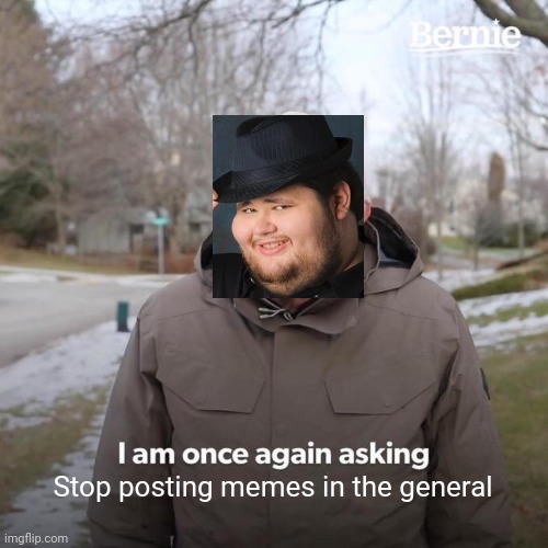 Shit meme #2 | Stop posting memes in the general | image tagged in memes,bernie i am once again asking for your support | made w/ Imgflip meme maker