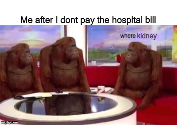 Where banana blank | Me after I dont pay the hospital bill; kidney | image tagged in where banana blank | made w/ Imgflip meme maker