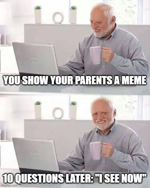 PAIN | YOU SHOW YOUR PARENTS A MEME; 10 QUESTIONS LATER: "I SEE NOW" | image tagged in memes,hide the pain harold | made w/ Imgflip meme maker