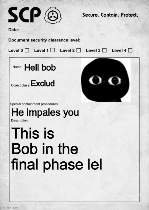 SCP document | Hell bob; Exclud; He impales you; This is Bob in the final phase lol | image tagged in scp document,SCPMemes | made w/ Imgflip meme maker