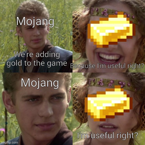 Shit meme #1 | Mojang; We're adding gold to the game; Because I'm useful right? Mojang; I'm useful right? | image tagged in for the better right blank | made w/ Imgflip meme maker