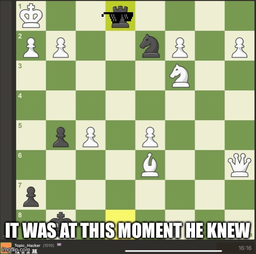 Mate in 1 | IT WAS AT THIS MOMENT HE KNEW | image tagged in chess | made w/ Imgflip meme maker