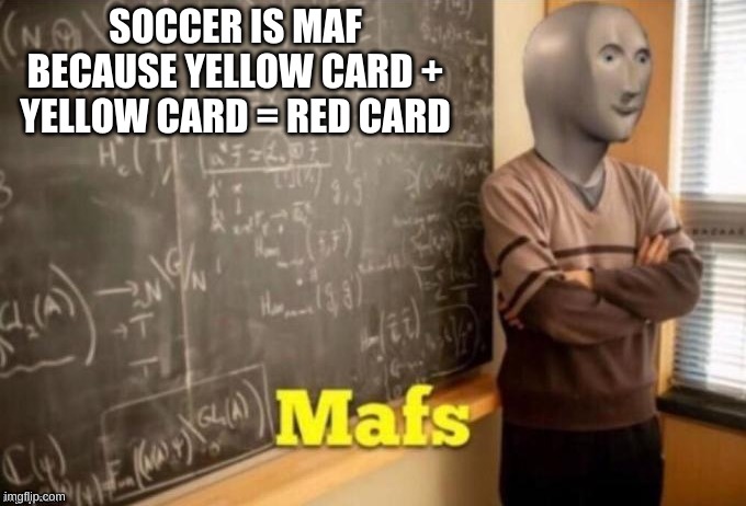 Mafs | SOCCER IS MAF BECAUSE YELLOW CARD + YELLOW CARD = RED CARD | image tagged in mafs | made w/ Imgflip meme maker