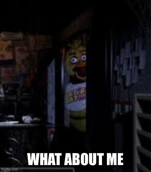 Chica Looking In Window FNAF | WHAT ABOUT ME | image tagged in chica looking in window fnaf | made w/ Imgflip meme maker
