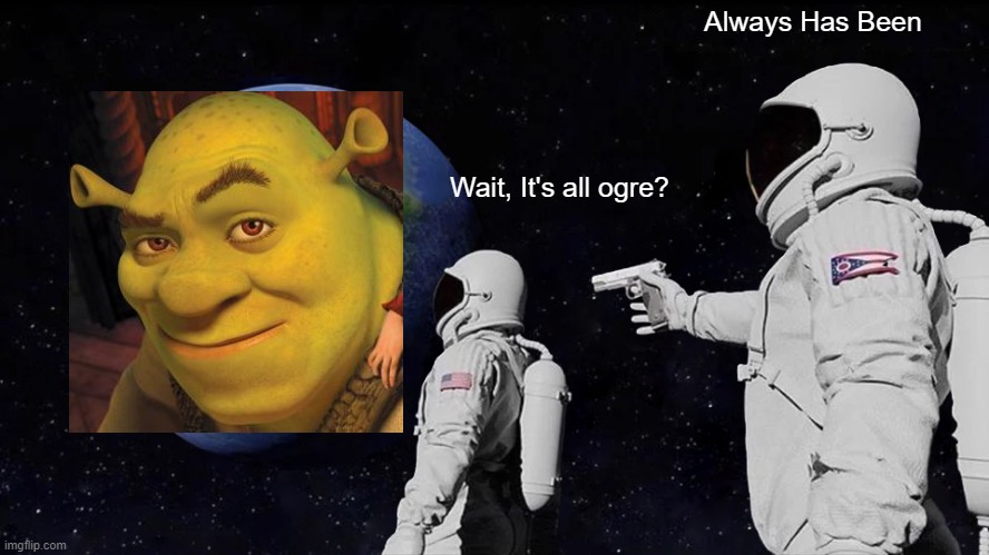 Always Has Been Meme | Always Has Been; Wait, It's all ogre? | image tagged in memes,always has been | made w/ Imgflip meme maker