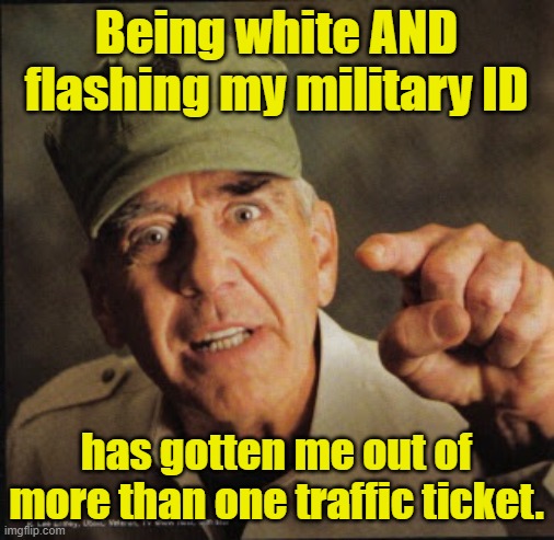 Military | Being white AND flashing my military ID has gotten me out of more than one traffic ticket. | image tagged in military | made w/ Imgflip meme maker