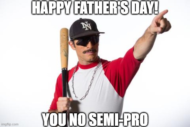Domingo Ayala | HAPPY FATHER'S DAY! YOU NO SEMI-PRO | image tagged in fathers day | made w/ Imgflip meme maker