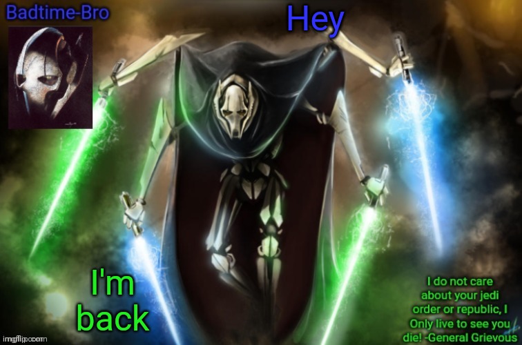 Not like anyone will care | Hey; I'm back | image tagged in grievous announcement temp fixed | made w/ Imgflip meme maker