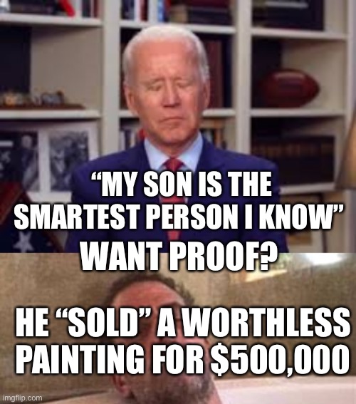 Hunter strikes again. No shame, no morales, no fear of reprisals | WANT PROOF? HE “SOLD” A WORTHLESS PAINTING FOR $500,000 | image tagged in biden smart,hunter,democrats,crooked | made w/ Imgflip meme maker