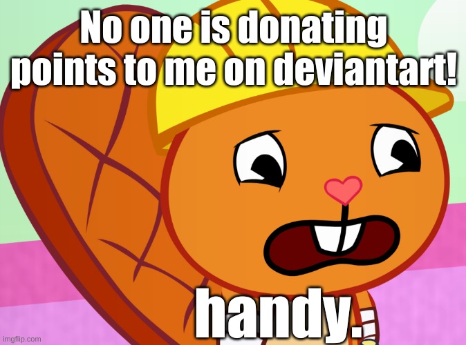 handy sad over no one donating points to him on deviantart | No one is donating points to me on deviantart! handy. | image tagged in deviantart | made w/ Imgflip meme maker