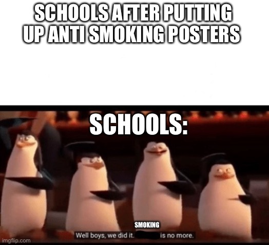 Well boys, we did it (blank) is no more | SCHOOLS AFTER PUTTING UP ANTI SMOKING POSTERS; SCHOOLS:; SMOKING | image tagged in well boys we did it blank is no more | made w/ Imgflip meme maker