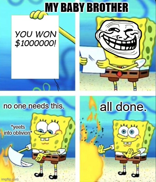 Spongebob yeet | MY BABY BROTHER; YOU WON $1000000! no one needs this. all done. *yeets into oblivion* | image tagged in spongebob yeet | made w/ Imgflip meme maker