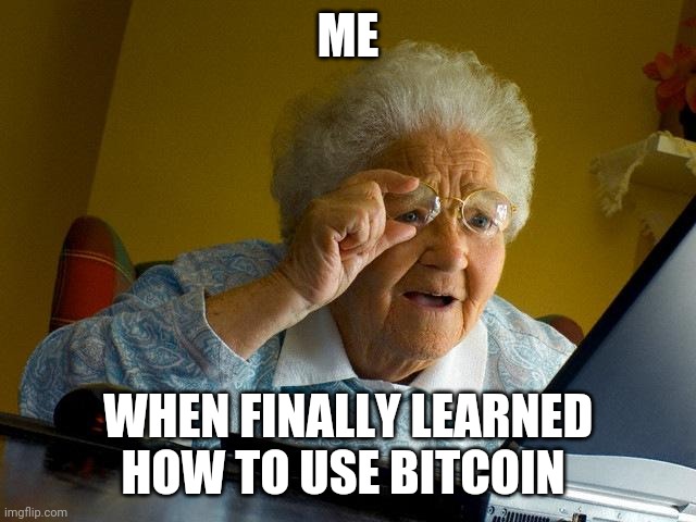 Grandma Finds The Internet | ME; WHEN FINALLY LEARNED HOW TO USE BITCOIN | image tagged in memes,grandma finds the internet | made w/ Imgflip meme maker