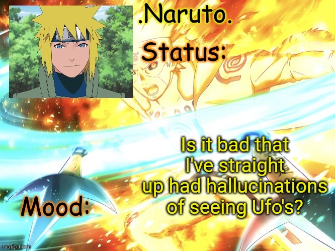 Not even joking im pretty sure I was just hallucinating- | Is it bad that I've straight up had hallucinations of seeing Ufo's? | image tagged in minato temp thanks gio | made w/ Imgflip meme maker