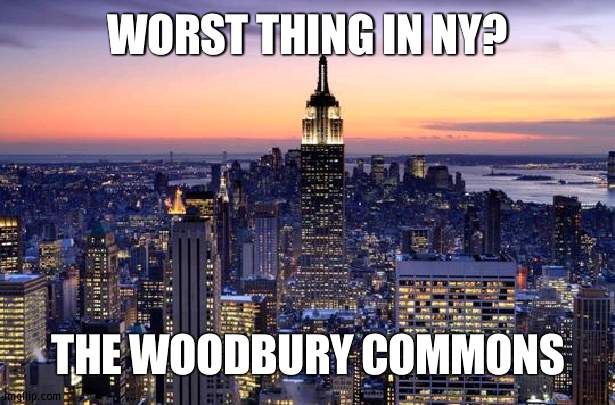 You never get a holiday and mass trafic | WORST THING IN NY? THE WOODBURY COMMONS | image tagged in new york city | made w/ Imgflip meme maker