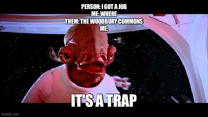 NEVER work there | PERSON: I GOT A JOB
ME: WHERE
THEM: THE WOODBURY COMMONS
ME:; IT'S A TRAP | image tagged in it's a trap,woodbury commons | made w/ Imgflip meme maker