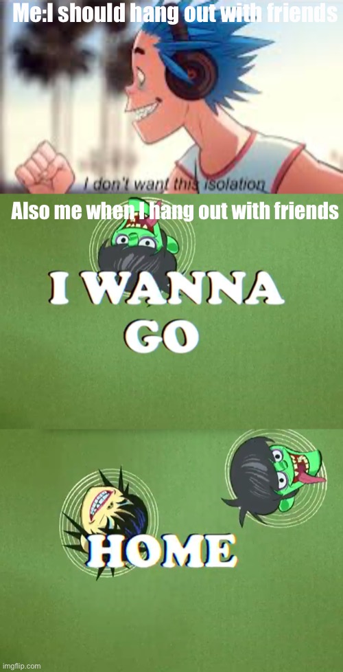 Top is from the humility mv and the bottom is chalk tablet towers lyric vid | Me:I should hang out with friends; Also me when I hang out with friends | image tagged in gorillaz,isolation | made w/ Imgflip meme maker