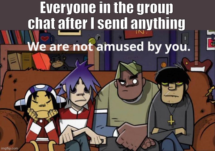 Of course they only notice me when I send a video of my horribly failed cosplay>:( | Everyone in the group chat after I send anything | image tagged in group chats,not amused,friends | made w/ Imgflip meme maker