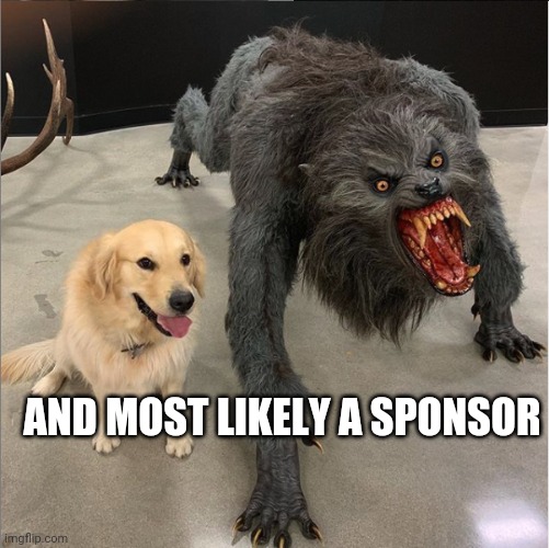 Dog Vs. Werewolf | AND MOST LIKELY A SPONSOR | image tagged in dog vs werewolf | made w/ Imgflip meme maker